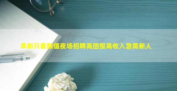 阜新只看颜值夜场招聘高回报高收入急需新人